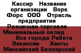 Кассир › Название организации ­ Ворк Форс, ООО › Отрасль предприятия ­ Розничная торговля › Минимальный оклад ­ 28 000 - Все города Работа » Вакансии   . Ханты-Мансийский,Белоярский г.